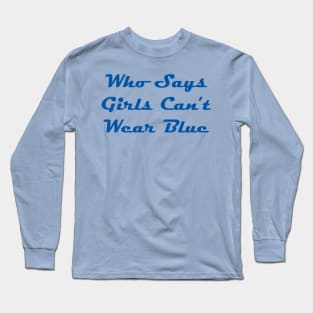 Who Says Girls Can't Wear Blue Long Sleeve T-Shirt